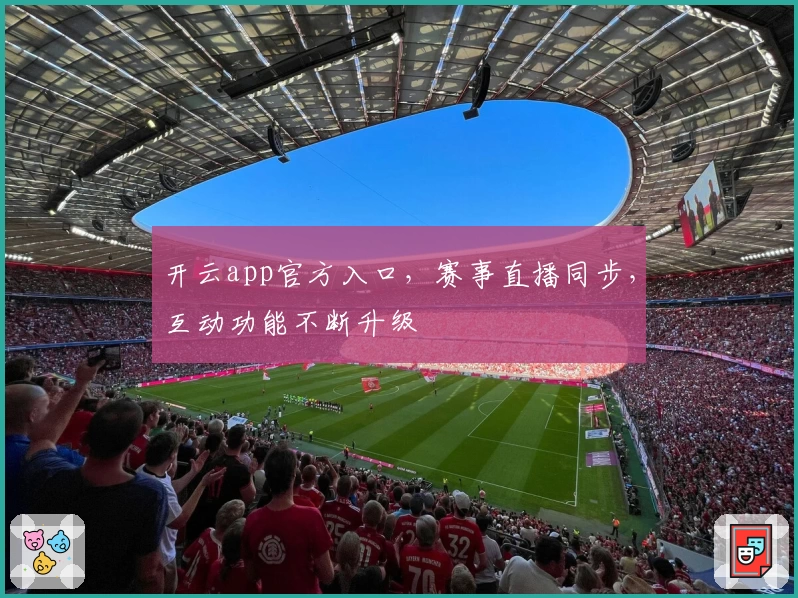 开云app官方入口,赛事直播同步,互动功能不断升级