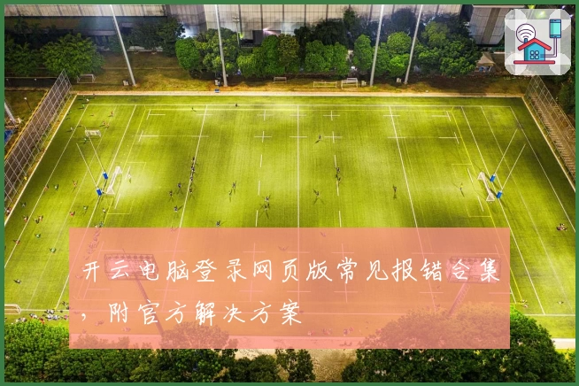 开云电脑登录网页版常见报错合集，附官方解决方案