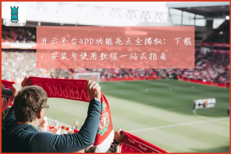 开云平台app功能亮点全揭秘：下载、安装与使用教程一站式指南