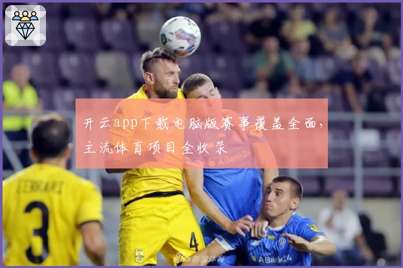 开云app下载电脑版赛事覆盖全面，主流体育项目全收录