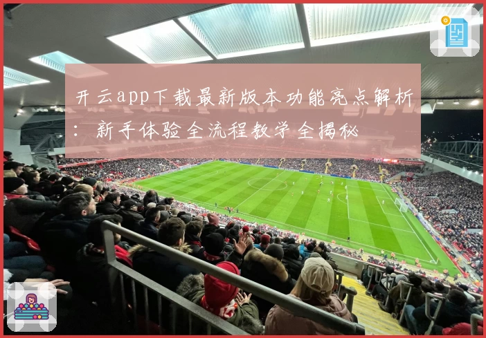 开云app下载最新版本功能亮点解析：新手体验全流程教学全揭秘