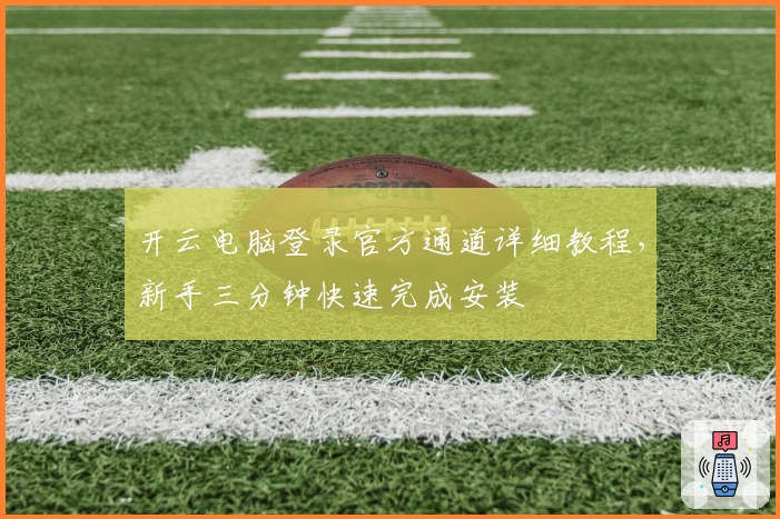 开云电脑登录官方通道详细教程，新手三分钟快速完成安装