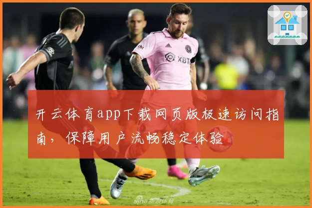 开云体育app下载网页版极速访问指南,保障用户流畅稳定体验