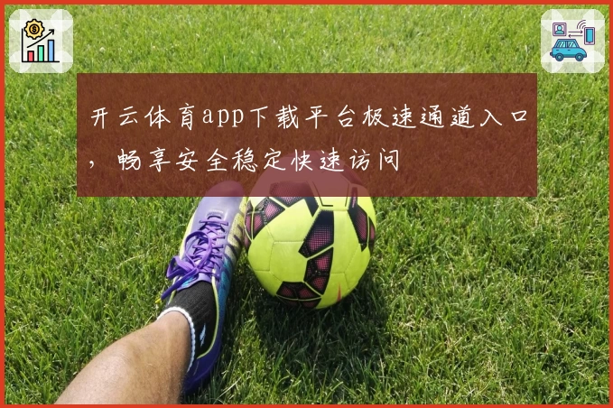 开云体育app下载平台极速通道入口,畅享安全稳定快速访问