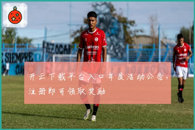 开云下载平台入口年度活动公告，注册即可领取奖励