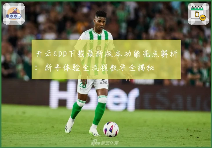 开云app下载最新版本功能亮点解析：新手体验全流程教学全揭秘