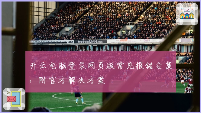 开云电脑登录网页版常见报错合集，附官方解决方案