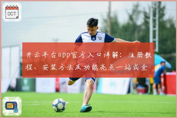 开云平台app官方入口详解：注册教程、安装方法及功能亮点一站式全解析