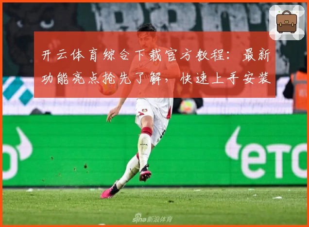 开云体育综合下载官方教程：最新功能亮点抢先了解，快速上手安装指南