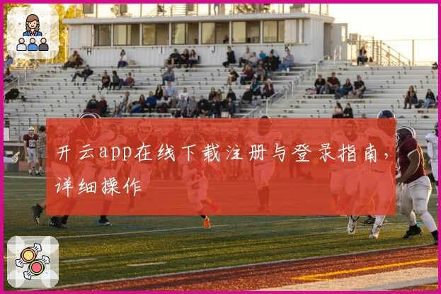 开云app在线下载注册与登录指南，详细操作