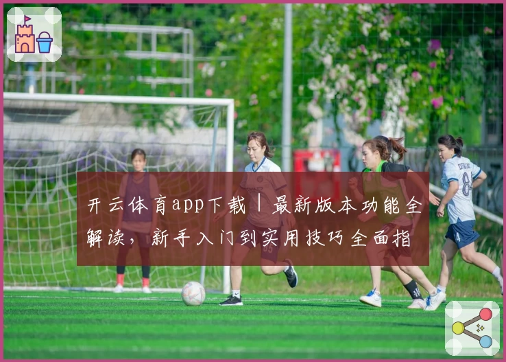 开云体育app下载｜最新版本功能全解读，新手入门到实用技巧全面指南