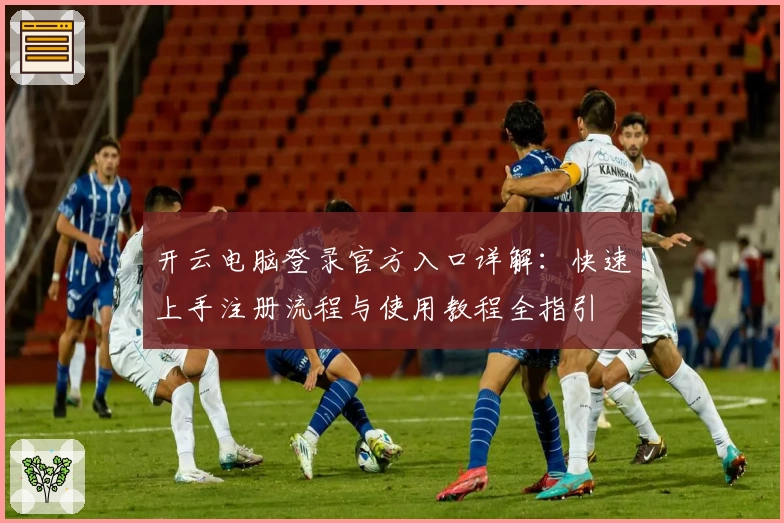开云电脑登录官方入口详解：快速上手注册流程与使用教程全指引