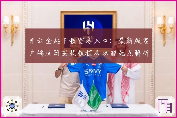 开云全站下载官方入口：最新版客户端注册安装教程及功能亮点解析