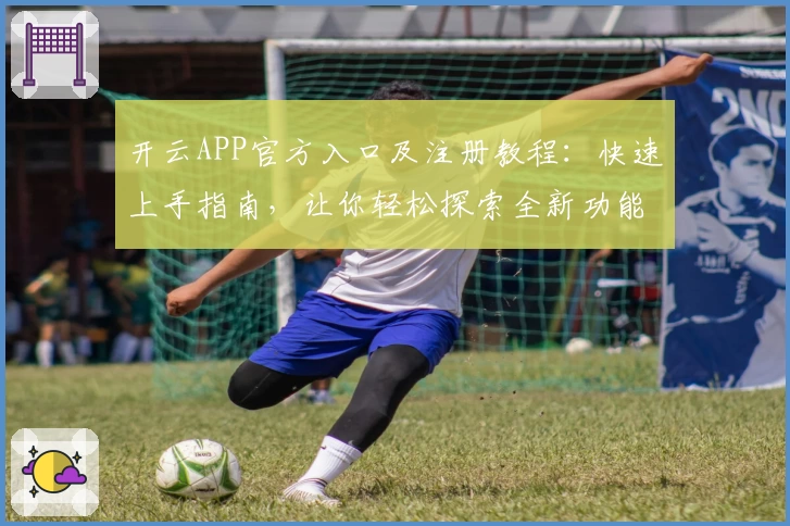 开云APP官方入口及注册教程:快速上手指南,让你轻松探索全新功能亮点