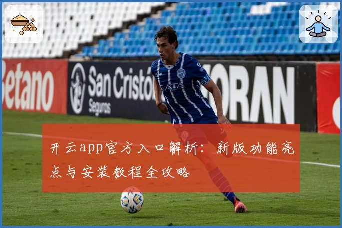 开云app官方入口解析：新版功能亮点与安装教程全攻略