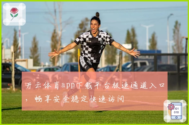 开云体育app下载平台极速通道入口,畅享安全稳定快速访问