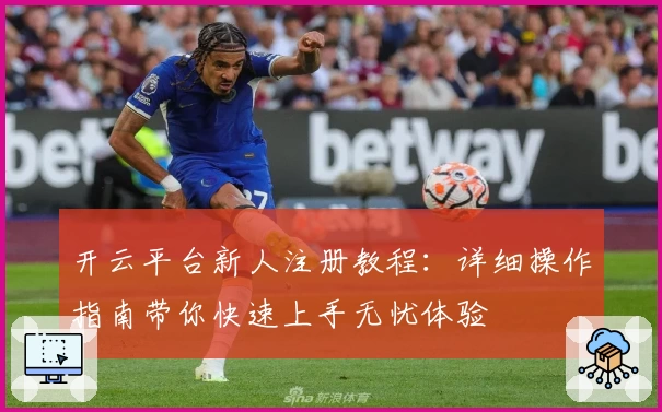 开云平台新人注册教程：详细操作指南带你快速上手无忧体验