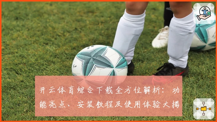 开云体育综合下载全方位解析：功能亮点、安装教程及使用体验大揭密