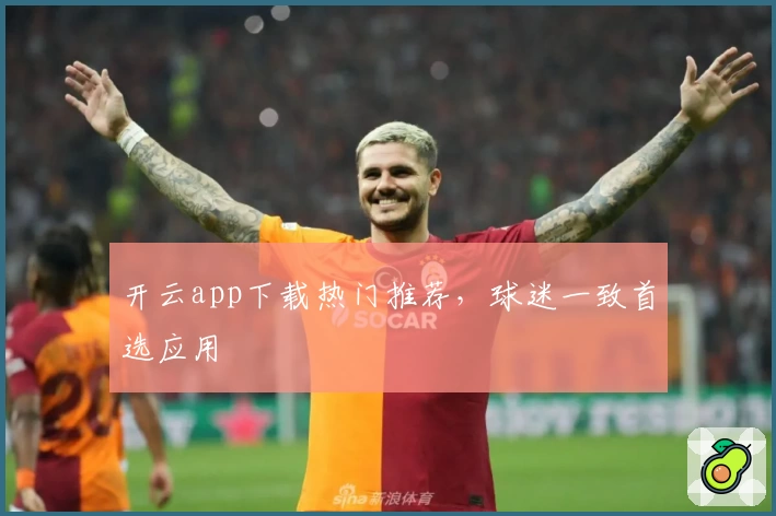 开云app下载热门推荐，球迷一致首选应用
