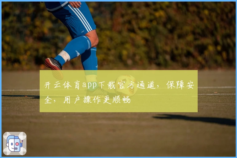 开云体育app下载官方通道，保障安全，用户操作更顺畅