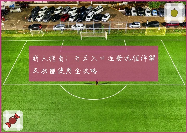 新人指南：开云入口注册流程详解及功能使用全攻略