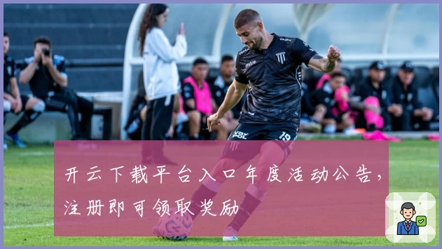 开云下载平台入口年度活动公告，注册即可领取奖励