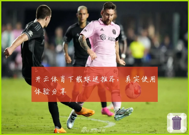 开云体育下载球迷推荐，真实使用体验分享