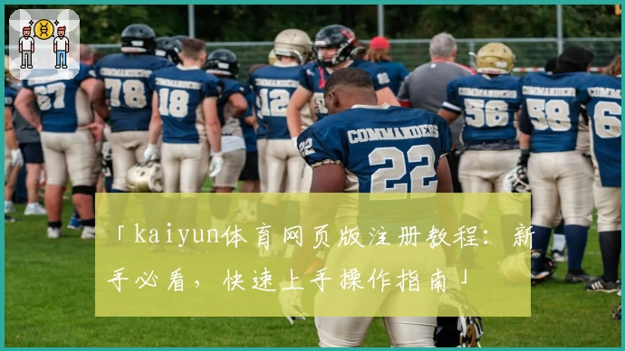 「kaiyun体育网页版注册教程：新手必看，快速上手操作指南」