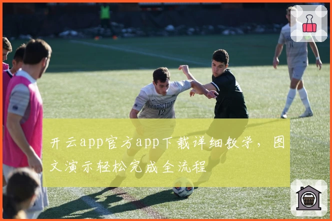 开云app官方app下载详细教学,图文演示轻松完成全流程