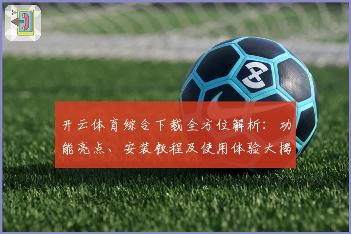 开云体育综合下载全方位解析：功能亮点、安装教程及使用体验大揭密