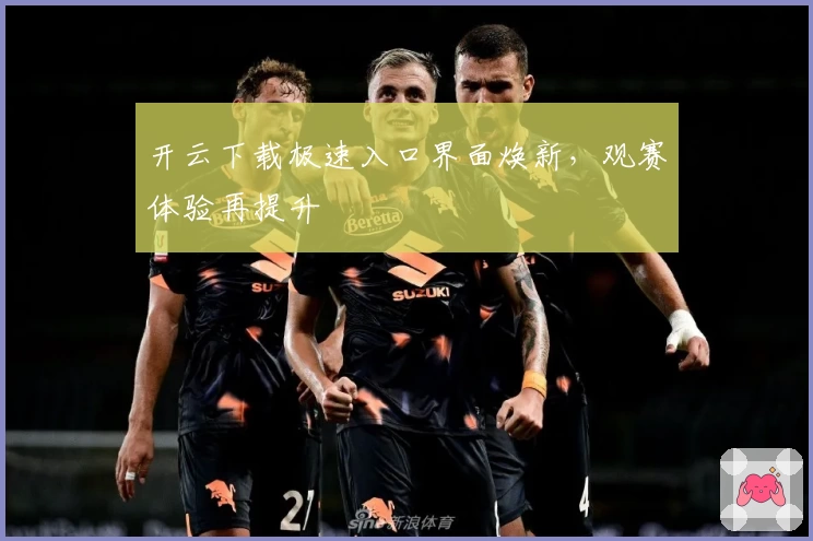 开云下载极速入口界面焕新，观赛体验再提升