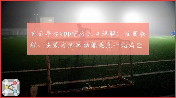 开云平台app官方入口详解:注册教程、安装方法及功能亮点一站式全解析