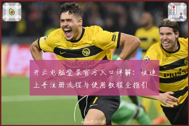 开云电脑登录官方入口详解：快速上手注册流程与使用教程全指引