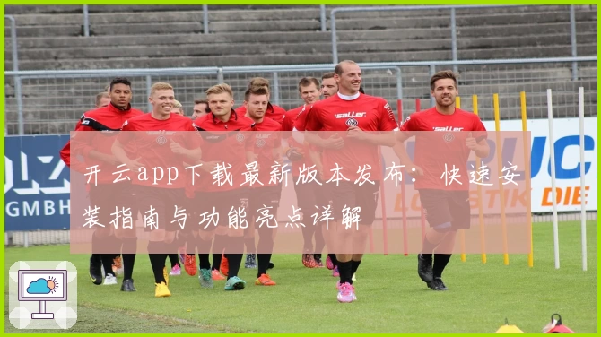 开云app下载最新版本发布：快速安装指南与功能亮点详解
