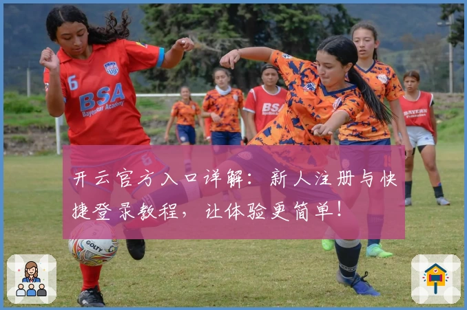 开云官方入口详解：新人注册与快捷登录教程，让体验更简单！