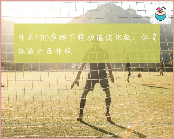 开云app在线下载功能优化版，体育体验全面升级